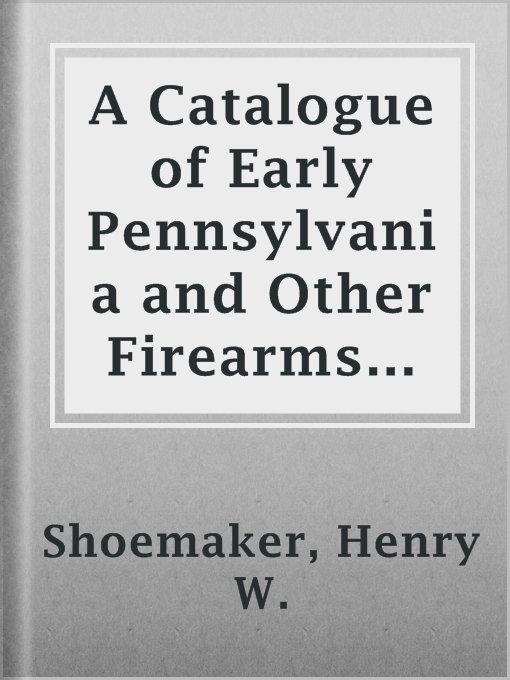 Title details for A Catalogue of Early Pennsylvania and Other Firearms and Edged Weapons at "Restless Oaks" by Henry W. Shoemaker - Available